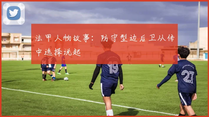 法甲人物故事：防守型边后卫从传中选择说起