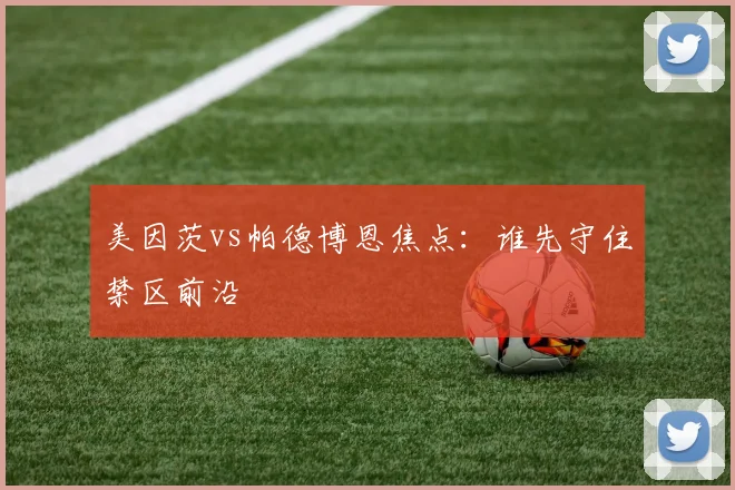 美因茨vs帕德博恩焦点：谁先守住禁区前沿